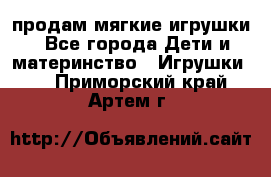 продам мягкие игрушки - Все города Дети и материнство » Игрушки   . Приморский край,Артем г.